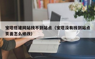 东明宝塔搭建网站找不到站点（宝塔没有找到站点页面怎么修改）