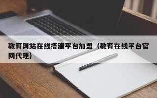 东明教育网站在线搭建平台加盟（教育在线平台官网代理）