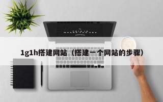 东明1g1h搭建网站（搭建一个网站的步骤）
