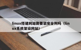 东明linux搭建网站需要装安全狗吗（linux系统架设网站）