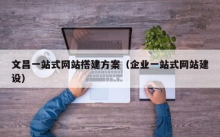 东明文昌一站式网站搭建方案（企业一站式网站建设）