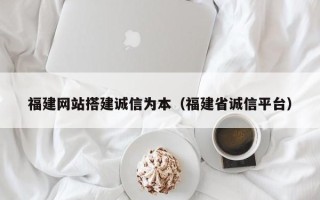东明福建网站搭建诚信为本（福建省诚信平台）