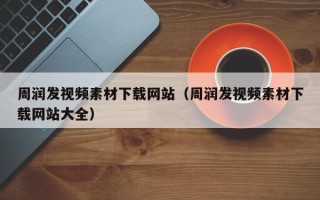 东明周润发视频素材下载网站（周润发视频素材下载网站大全）