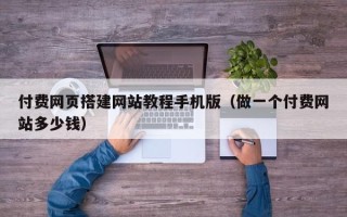 东明付费网页搭建网站教程手机版（做一个付费网站多少钱）