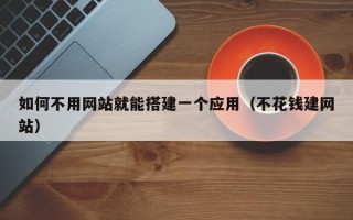 东明如何不用网站就能搭建一个应用（不花钱建网站）