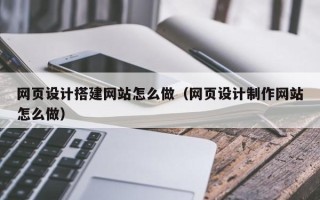 东明网页设计搭建网站怎么做（网页设计制作网站怎么做）