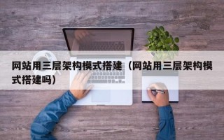 东明网站用三层架构模式搭建（网站用三层架构模式搭建吗）